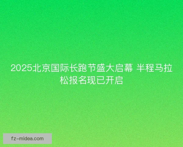 2025北京国际长跑节盛大启幕 半程马拉松报名现已开启