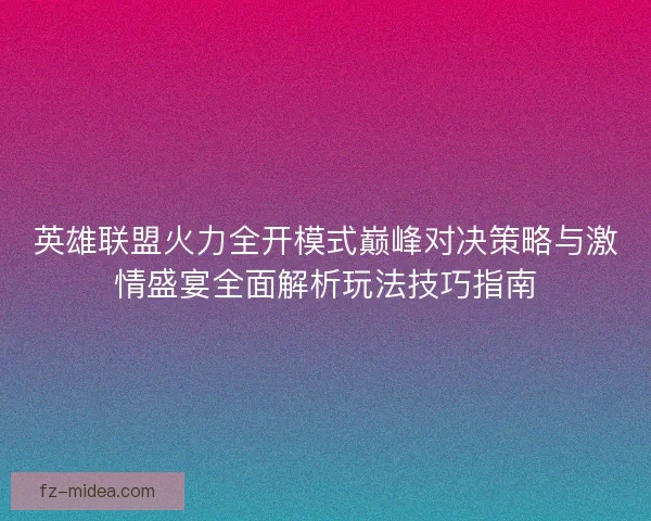 英雄联盟火力全开模式巅峰对决策略与激情盛宴全面解析玩法技巧指南