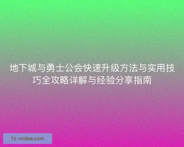 地下城与勇士公会快速升级方法与实用技巧全攻略详解与经验分享指南