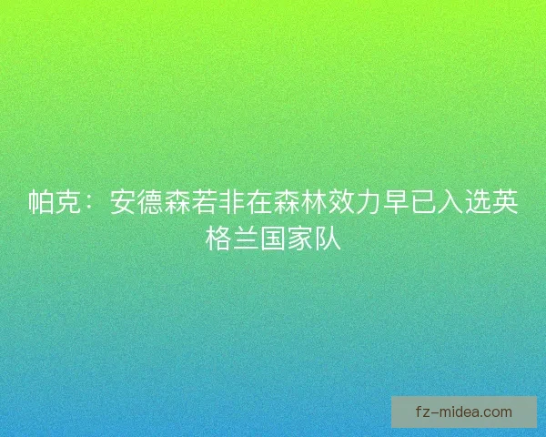 帕克：安德森若非在森林效力早已入选英格兰国家队