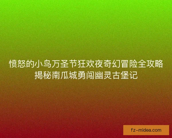 愤怒的小鸟万圣节狂欢夜奇幻冒险全攻略揭秘南瓜城勇闯幽灵古堡记