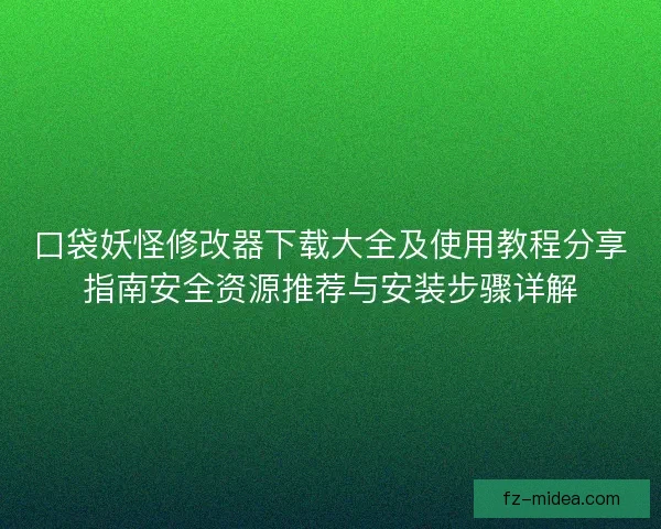 口袋妖怪修改器下载大全及使用教程分享指南安全资源推荐与安装步骤详解