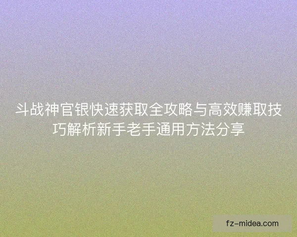 斗战神官银快速获取全攻略与高效赚取技巧解析新手老手通用方法分享