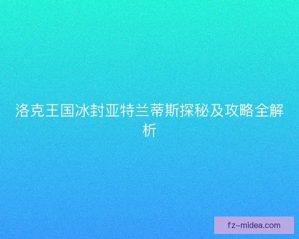 洛克王国冰封亚特兰蒂斯探秘及攻略全解析