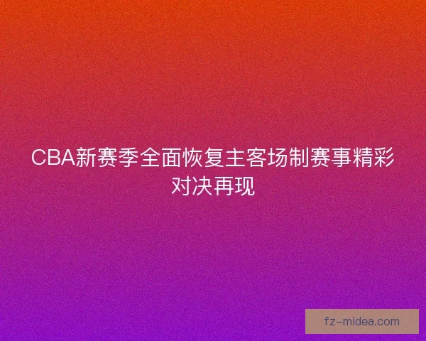 CBA新赛季全面恢复主客场制赛事精彩对决再现