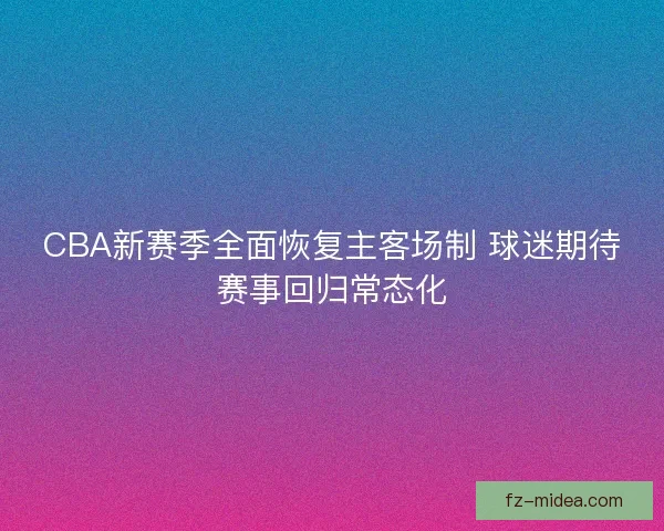 CBA新赛季全面恢复主客场制 球迷期待赛事回归常态化