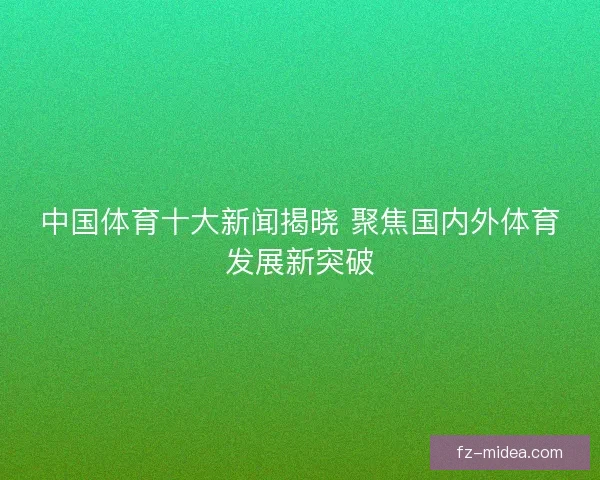 中国体育十大新闻揭晓 聚焦国内外体育发展新突破
