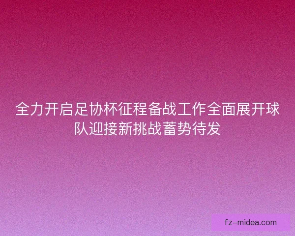 全力开启足协杯征程备战工作全面展开球队迎接新挑战蓄势待发